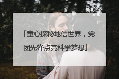 童心探秘地信世界，党团先锋点亮科学梦想