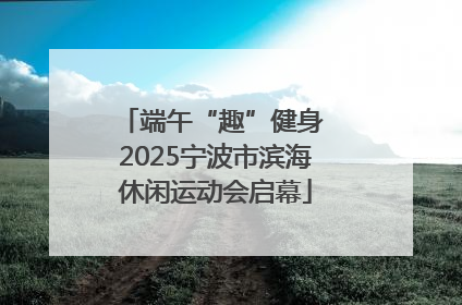 端午“趣”健身 2025宁波市滨海休闲运动会启幕