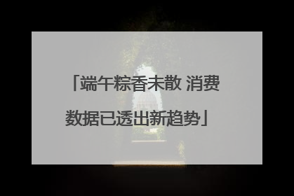 端午粽香未散 消费数据已透出新趋势