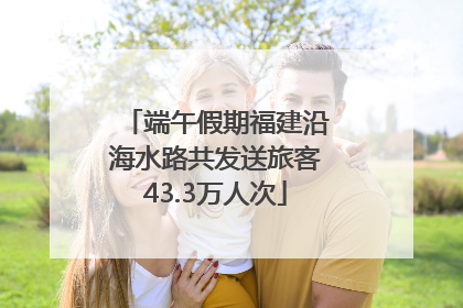 端午假期福建沿海水路共发送旅客43.3万人次