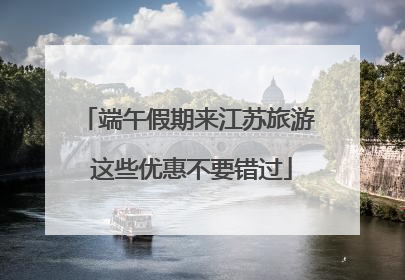 端午假期来江苏旅游 这些优惠不要错过