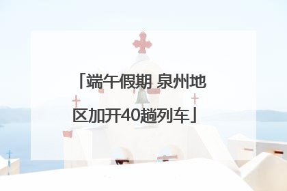端午假期 泉州地区加开40趟列车