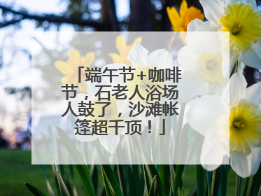 端午节+咖啡节，石老人浴场人鼓了，沙滩帐篷超千顶！