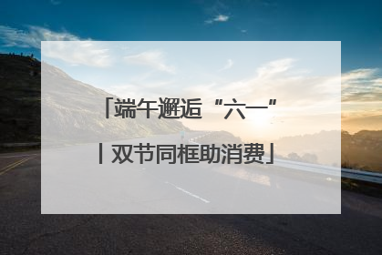 端午邂逅“六一”丨双节同框助消费