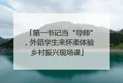 第一书记当“导师”，外籍学生来怀柔体验乡村振兴现场课