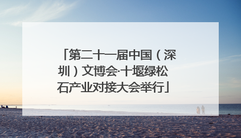 第二十一届中国（深圳）文博会·十堰绿松石产业对接大会举行