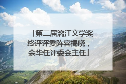 第二届漓江文学奖终评评委阵容揭晓，余华任评委会主任