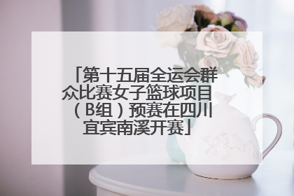 第十五届全运会群众比赛女子篮球项目（B组）预赛在四川宜宾南溪开赛
