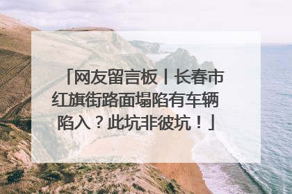 网友留言板丨长春市红旗街路面塌陷有车辆陷入？此坑非彼坑！