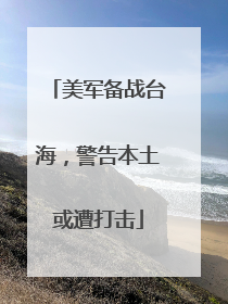 美军备战台海，警告本土或遭打击