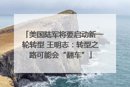 美国陆军将要启动新一轮转型 王明志：转型之路可能会“翻车”