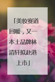 美妆赛道回暖，又一本土品牌林清轩拟赴港上市