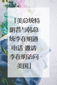 美总统特朗普与韩总统李在明通电话 邀请李在明访问美国