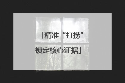 精准“打捞”锁定核心证据