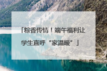粽香传情！端午福利让学生直呼“家温暖”