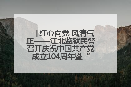 红心向党 风清气正——江北监狱民警召开庆祝中国共产党成立104周年暨“七一”表彰大会