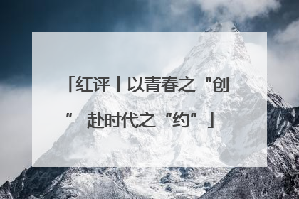 红评丨以青春之“创” 赴时代之“约”