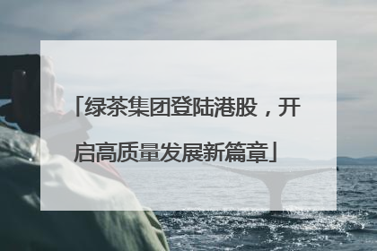 绿茶集团登陆港股，开启高质量发展新篇章