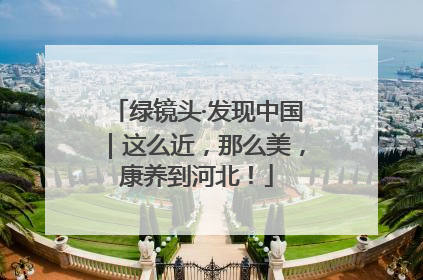 绿镜头·发现中国｜这么近，那么美，康养到河北！
