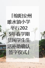 绵阳安州雎水镇小学举行2025年春学期贫困学生生活补助确认签字仪式