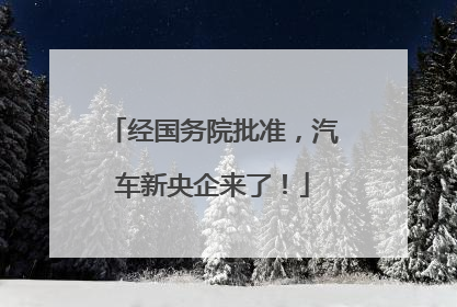 经国务院批准，汽车新央企来了！