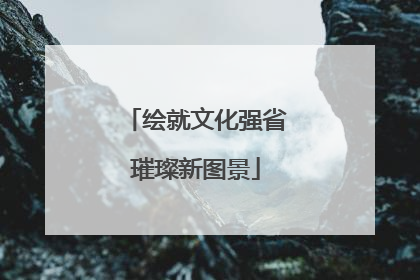 绘就文化强省璀璨新图景