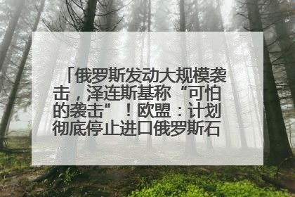 俄罗斯发动大规模袭击，泽连斯基称“可怕的袭击”！欧盟：计划彻底停止进口俄罗斯石油！油价飙涨
