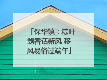 保华镇：粽叶飘香话新风 移风易俗过端午