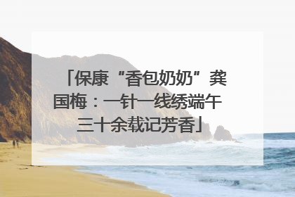 保康“香包奶奶”龚国梅：一针一线绣端午 三十余载记芳香