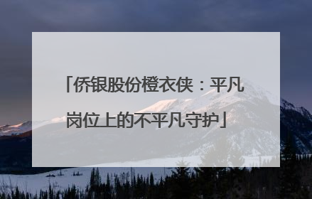 侨银股份橙衣侠：平凡岗位上的不平凡守护