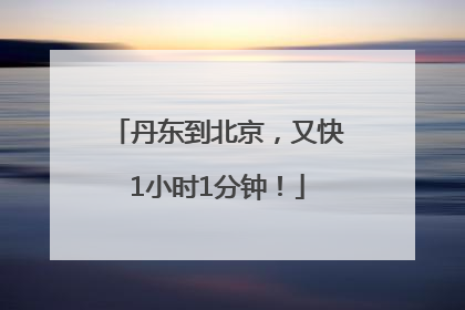 丹东到北京，又快1小时1分钟！