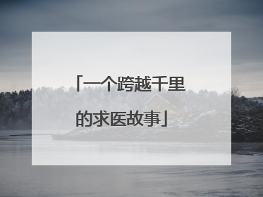 一个跨越千里的求医故事