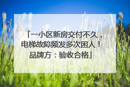一小区新房交付不久，电梯故障频发多次困人！品牌方：验收合格