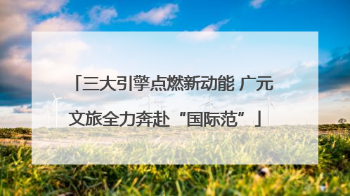 三大引擎点燃新动能 广元文旅全力奔赴“国际范”