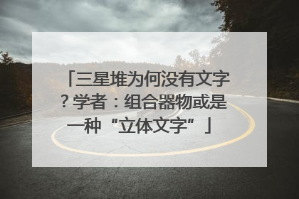 三星堆为何没有文字？学者：组合器物或是一种“立体文字”