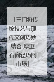 三门将传统技艺与现代文创巧妙结合 厚重石窗轻巧闯市场