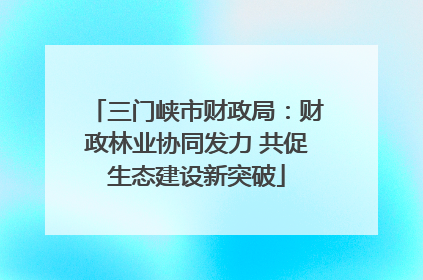 三门峡市财政局：财政林业协同发力 共促生态建设新突破