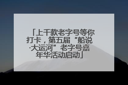 上千款老字号等你打卡，第五届“船说·大运河”老字号嘉年华活动启动