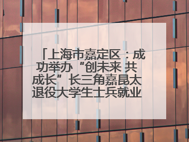 上海市嘉定区：成功举办“创未来 共成长”长三角嘉昆太退役大学生士兵就业创业论坛
