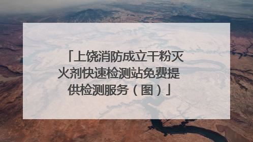 上饶消防成立干粉灭火剂快速检测站免费提供检测服务（图）