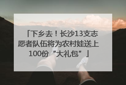 下乡去！长沙13支志愿者队伍将为农村娃送上100份“大礼包”