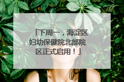 下周一，海淀区妇幼保健院北部院区正式启用！