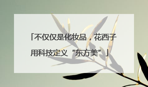 不仅仅是化妆品，花西子用科技定义“东方美”