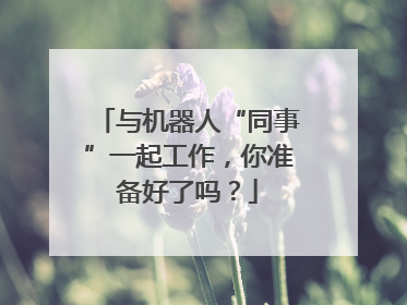 与机器人“同事”一起工作，你准备好了吗？