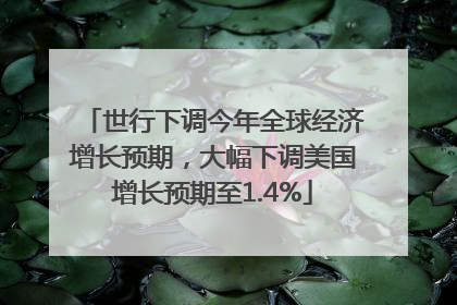 世行下调今年全球经济增长预期，大幅下调美国增长预期至1.4%