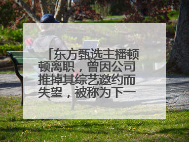 东方甄选主播顿顿离职，曾因公司推掉其综艺邀约而失望，被称为下一个董宇辉
