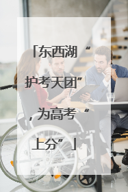东西湖“护考天团”，为高考“上分”