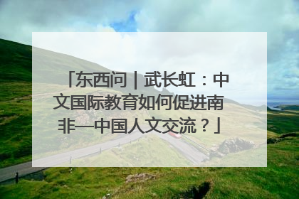 东西问｜武长虹：中文国际教育如何促进南非—中国人文交流？