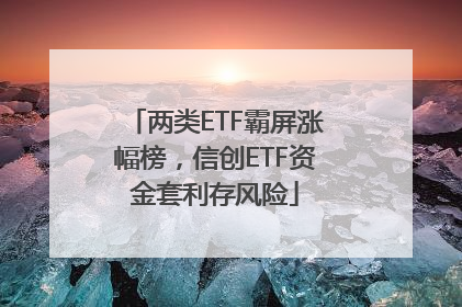 两类ETF霸屏涨幅榜，信创ETF资金套利存风险