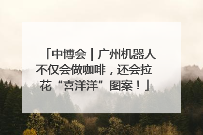 中博会｜广州机器人不仅会做咖啡，还会拉花“喜洋洋”图案！